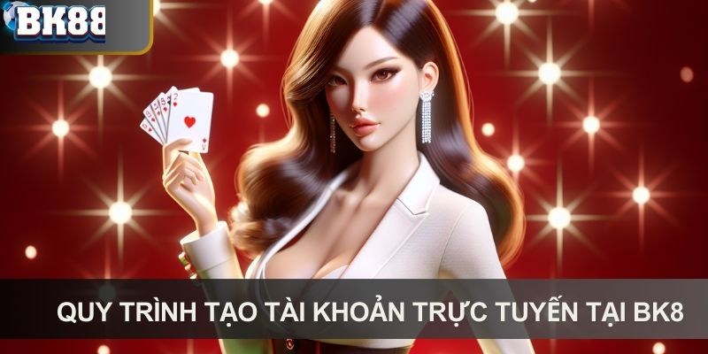 Quy trình tạo tài khoản trực tuyến tại BK8